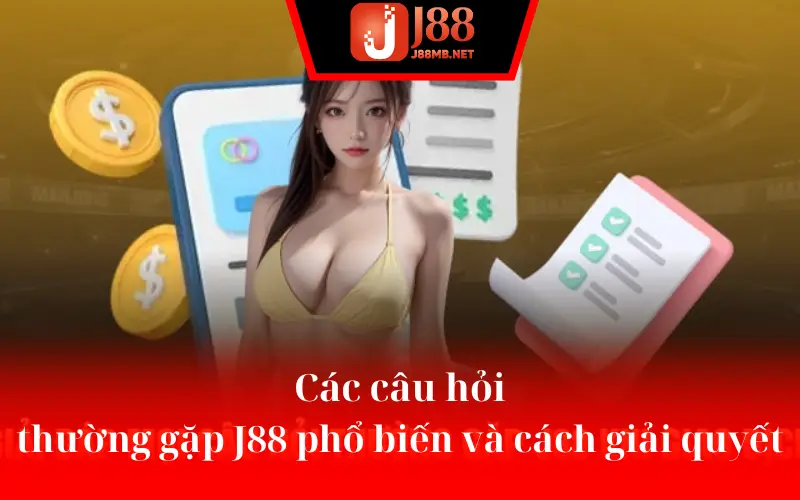 Các câu hỏi thường gặp J88 phổ biến và cách giải quyết