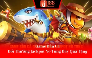 Game Bắn Cá - Đổi Thưởng Jackpot Nổ Tung Đầy Quà Tặng