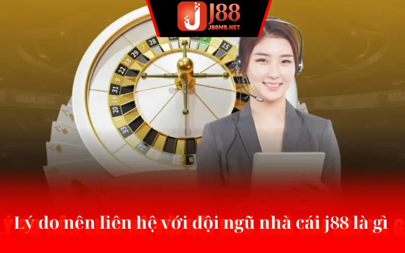 Lý do nên liên hệ với đội ngũ nhà cái j88 là gì